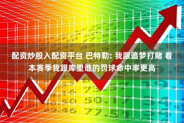 配资炒股入配资平台 巴特勒: 我跟追梦打赌 看本赛季我跟库里谁的罚球命中率更高