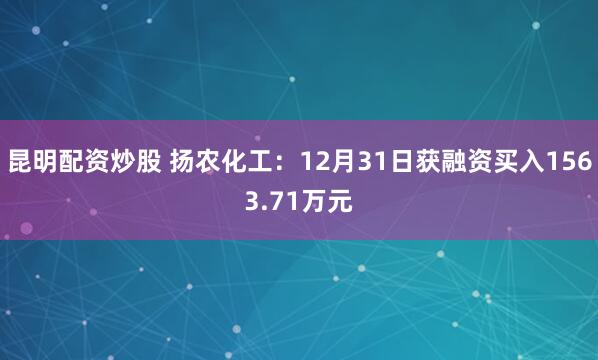 昆明配资炒股 扬农化工：12月31日获融资买入1563.71万元
