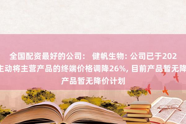 全国配资最好的公司： 健帆生物: 公司已于2024年初主动将主营产品的终端价格调降26%, 目前产品暂无降价计划