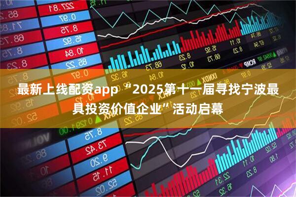 最新上线配资app “2025第十一届寻找宁波最具投资价值企业”活动启幕