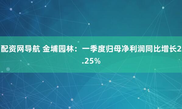 配资网导航 金埔园林：一季度归母净利润同比增长2.25%