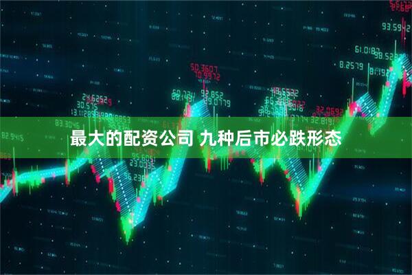最大的配资公司 九种后市必跌形态