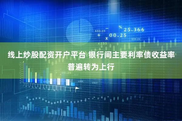 线上炒股配资开户平台 银行间主要利率债收益率普遍转为上行