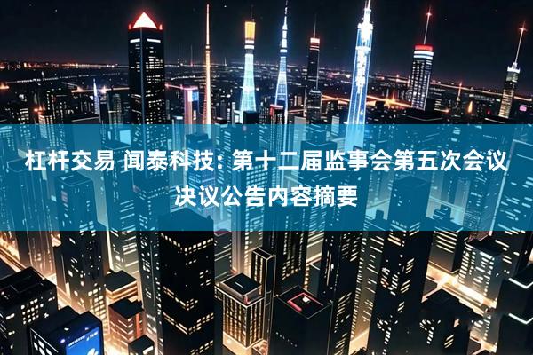 杠杆交易 闻泰科技: 第十二届监事会第五次会议决议公告内容摘要