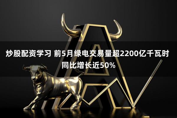 炒股配资学习 前5月绿电交易量超2200亿千瓦时 同比增长近50%