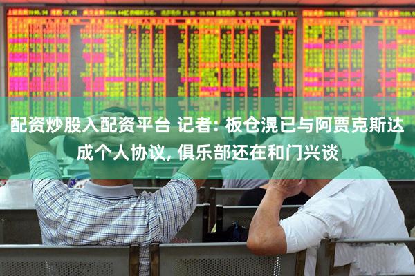 配资炒股入配资平台 记者: 板仓滉已与阿贾克斯达成个人协议, 俱乐部还在和门兴谈