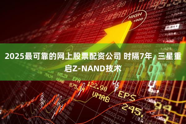 2025最可靠的网上股票配资公司 时隔7年, 三星重启Z-NAND技术