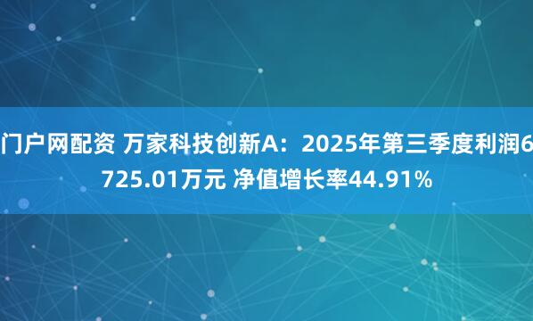 门户网配资 万家科技创新A：2025年第三季度利润6725.01万元 净值增长率44.91%