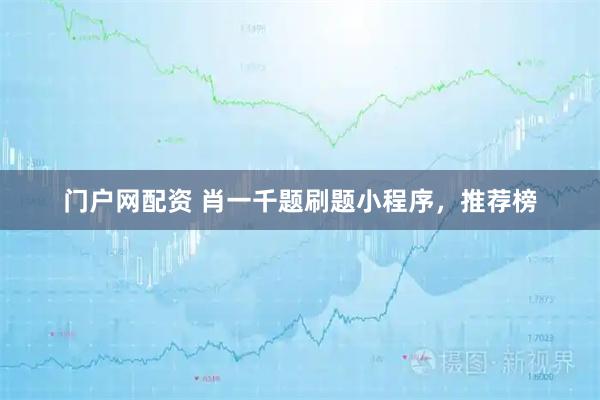 门户网配资 肖一千题刷题小程序，推荐榜