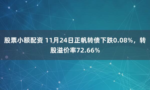 股票小额配资 11月24日正帆转债下跌0.08%，转股溢价率72.66%