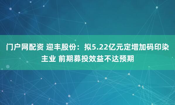门户网配资 迎丰股份：拟5.22亿元定增加码印染主业 前期募投效益不达预期