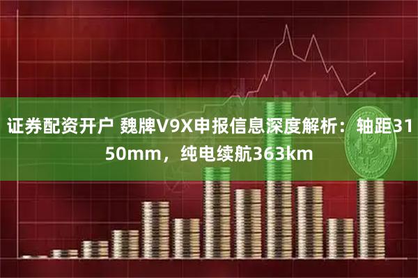 证券配资开户 魏牌V9X申报信息深度解析：轴距3150mm，纯电续航363km