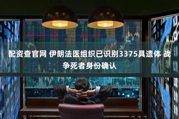 配资查官网 伊朗法医组织已识别3375具遗体 战争死者身份确认
