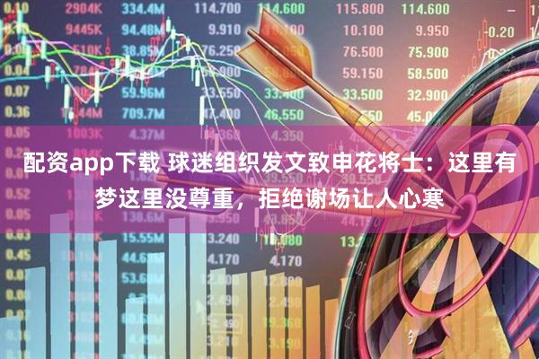 配资app下载 球迷组织发文致申花将士：这里有梦这里没尊重，拒绝谢场让人心寒