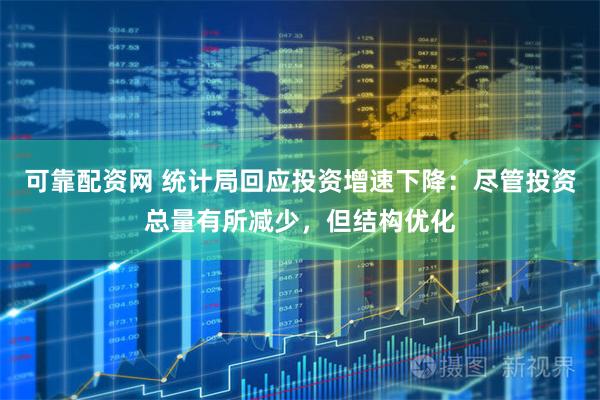 可靠配资网 统计局回应投资增速下降：尽管投资总量有所减少，但结构优化