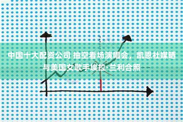 中国十大配资公司 抽空看场演唱会，凯恩社媒晒与美国女歌手埃拉·兰利合照