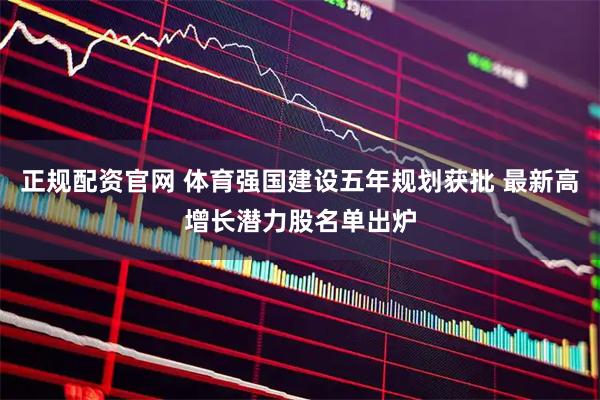 正规配资官网 体育强国建设五年规划获批 最新高增长潜力股名单出炉