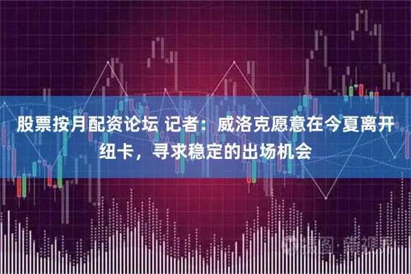 股票按月配资论坛 记者：威洛克愿意在今夏离开纽卡，寻求稳定的出场机会