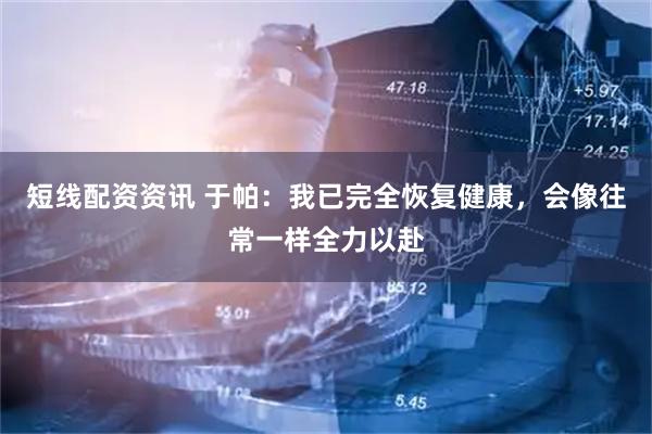 短线配资资讯 于帕：我已完全恢复健康，会像往常一样全力以赴
