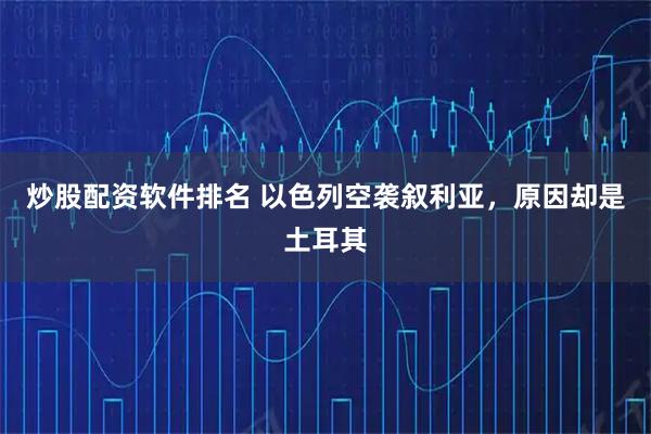 炒股配资软件排名 以色列空袭叙利亚,原因却是土耳其