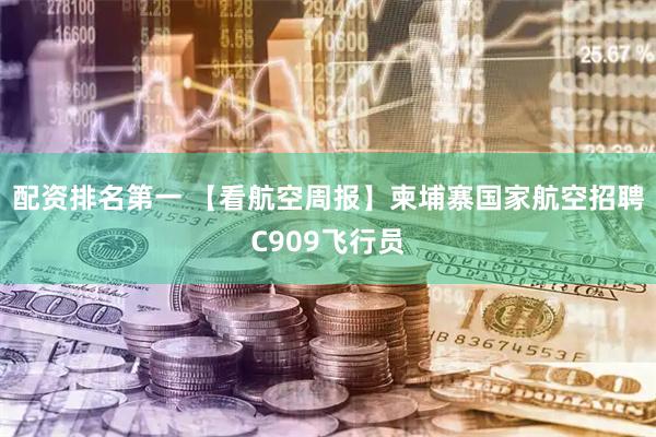 配资排名第一 【看航空周报】柬埔寨国家航空招聘C909飞行员