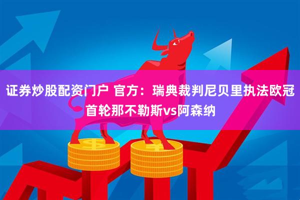 证券炒股配资门户 官方：瑞典裁判尼贝里执法欧冠首轮那不勒斯vs阿森纳