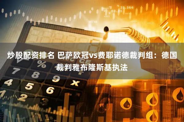 炒股配资排名 巴萨欧冠vs费耶诺德裁判组：德国裁判雅布隆斯基执法