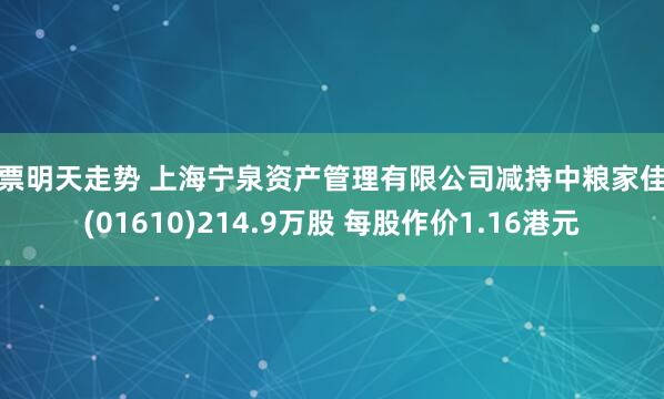 股票明天走势 上海宁泉资产管理有限公司减持中粮家佳康(01610)214.9万股 每股作价1.16港元